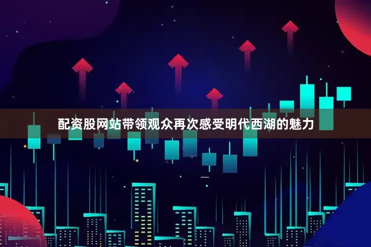 配资股网站带领观众再次感受明代西湖的魅力