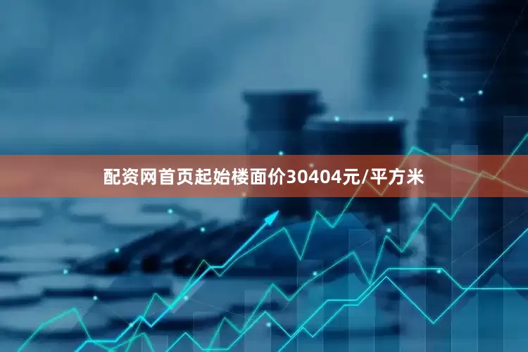配资网首页起始楼面价30404元/平方米