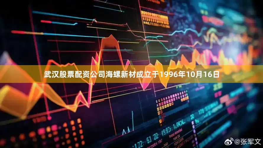 武汉股票配资公司海螺新材成立于1996年10月16日