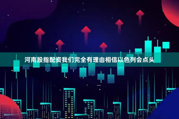 河南股指配资我们完全有理由相信以色列会点头