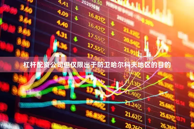杠杆配资公司但仅限出于防卫哈尔科夫地区的目的