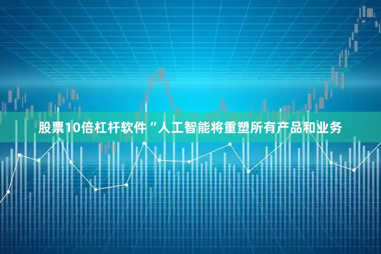 股票10倍杠杆软件“人工智能将重塑所有产品和业务