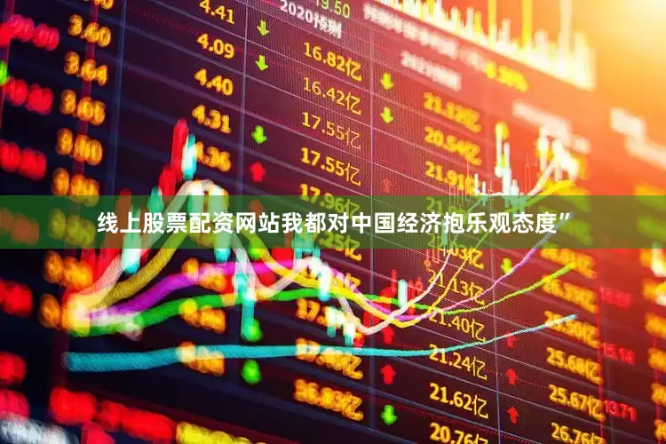 线上股票配资网站我都对中国经济抱乐观态度”