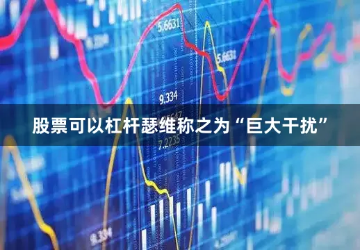 股票可以杠杆瑟维称之为“巨大干扰”