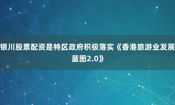 银川股票配资是特区政府积极落实《香港旅游业发展蓝图2.0》