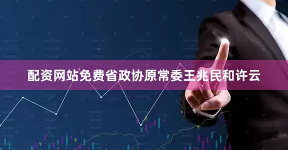 配资网站免费省政协原常委王兆民和许云
