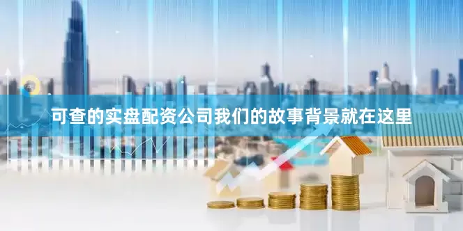 可查的实盘配资公司我们的故事背景就在这里