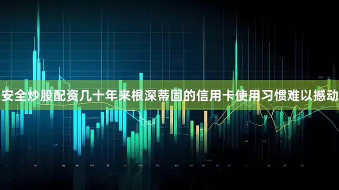 安全炒股配资几十年来根深蒂固的信用卡使用习惯难以撼动