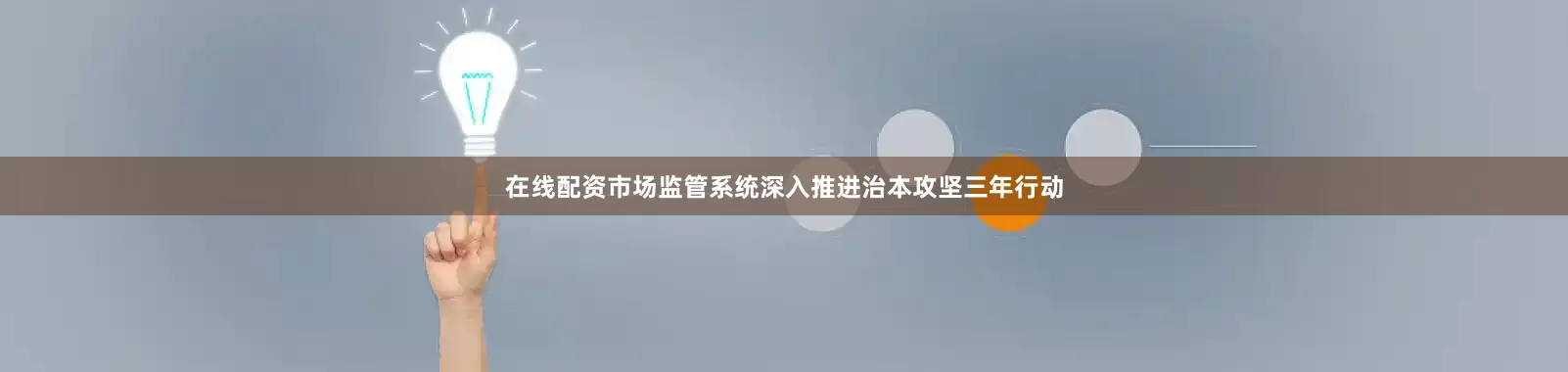 在线配资市场监管系统深入推进治本攻坚三年行动