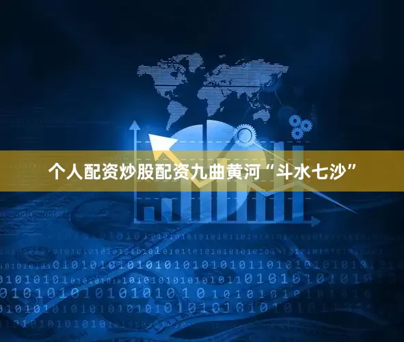 个人配资炒股配资九曲黄河“斗水七沙”