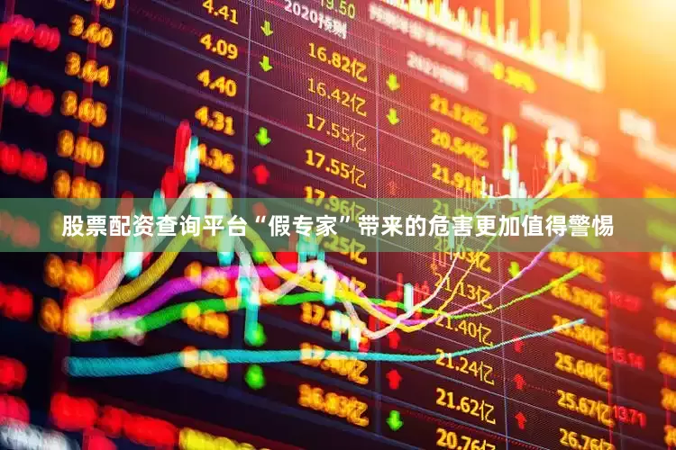 股票配资查询平台“假专家”带来的危害更加值得警惕