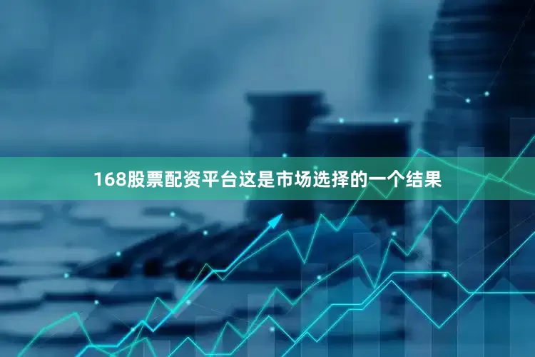 168股票配资平台这是市场选择的一个结果