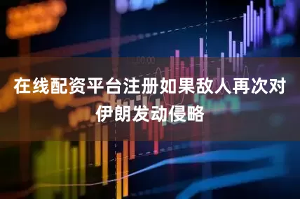 在线配资平台注册如果敌人再次对伊朗发动侵略