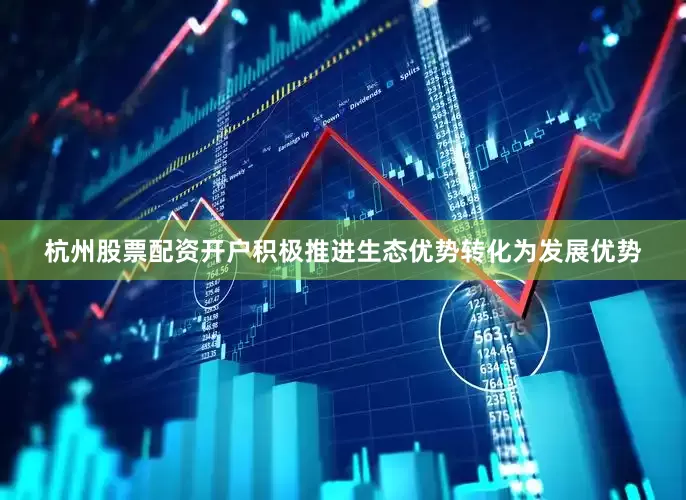 杭州股票配资开户积极推进生态优势转化为发展优势
