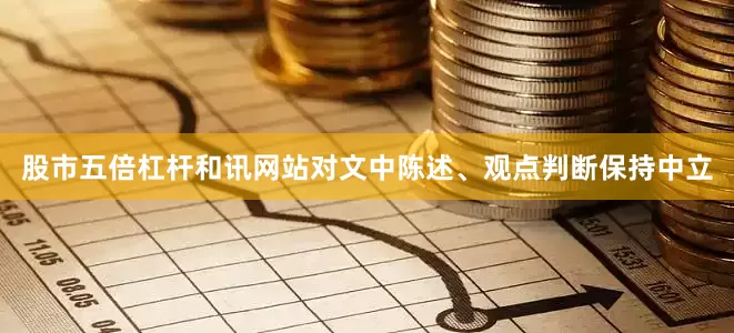 股市五倍杠杆和讯网站对文中陈述、观点判断保持中立