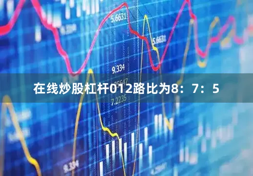 在线炒股杠杆012路比为8：7：5