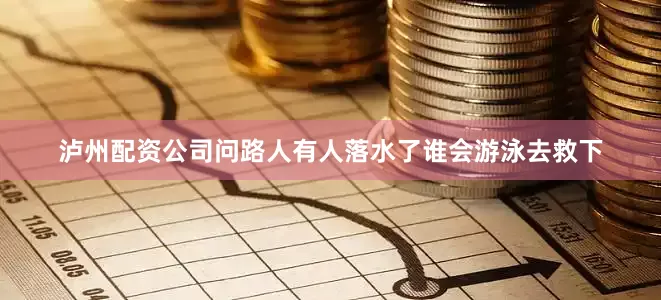 泸州配资公司问路人有人落水了谁会游泳去救下