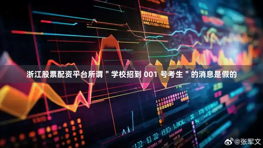 浙江股票配资平台所谓＂学校招到 001 号考生＂的消息是假的