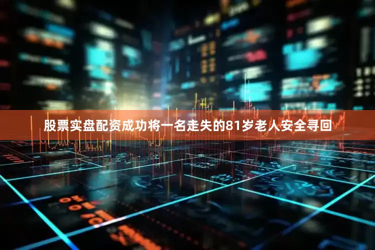 股票实盘配资成功将一名走失的81岁老人安全寻回