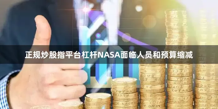 正规炒股指平台杠杆NASA面临人员和预算缩减