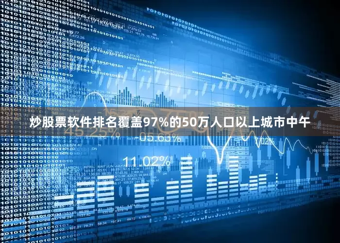 炒股票软件排名覆盖97%的50万人口以上城市中午