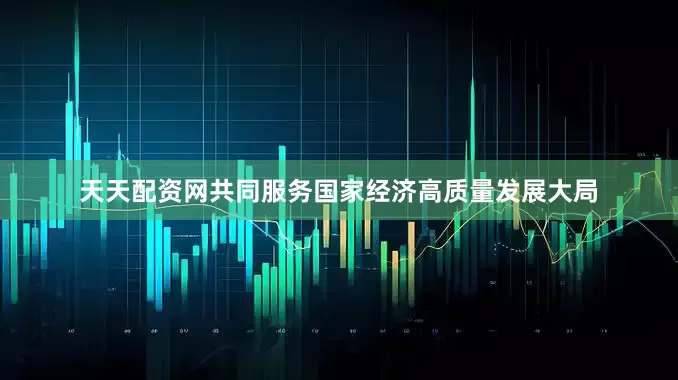 天天配资网共同服务国家经济高质量发展大局