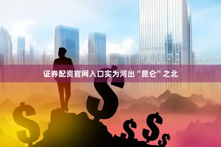 证券配资官网入口实为河出“昆仑”之北