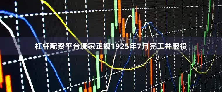 杠杆配资平台哪家正规1925年7月完工并服役