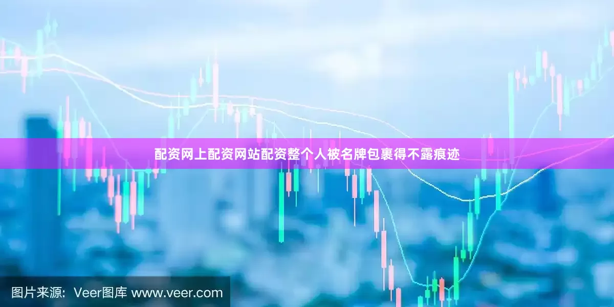 配资网上配资网站配资整个人被名牌包裹得不露痕迹