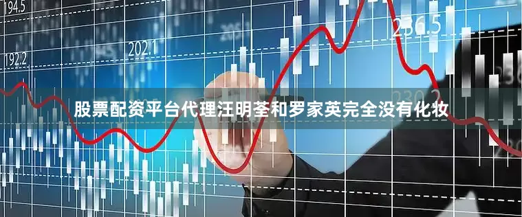 股票配资平台代理汪明荃和罗家英完全没有化妆