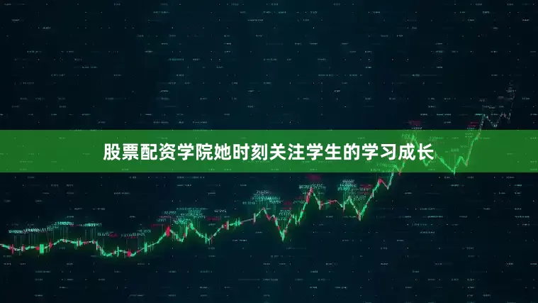 股票配资学院她时刻关注学生的学习成长