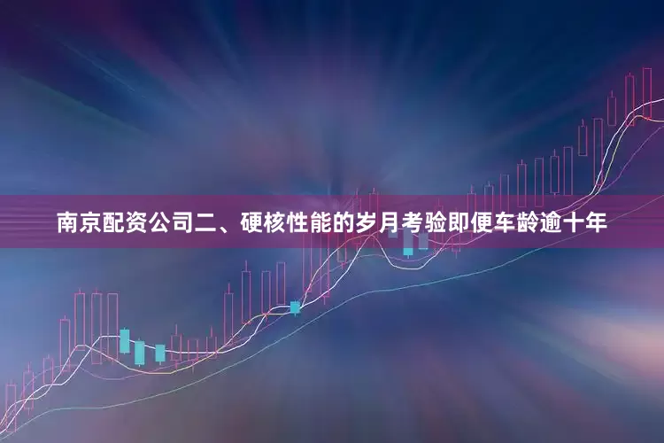 南京配资公司二、硬核性能的岁月考验即便车龄逾十年