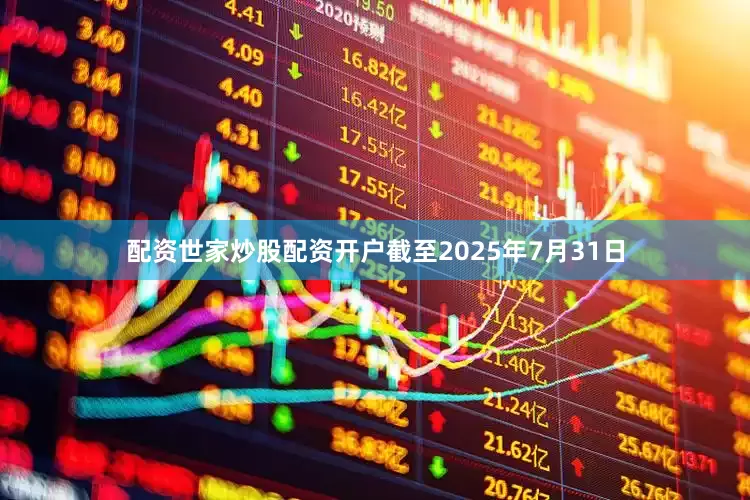 配资世家炒股配资开户截至2025年7月31日