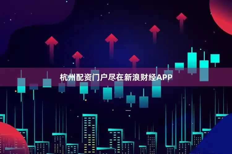 杭州配资门户尽在新浪财经APP