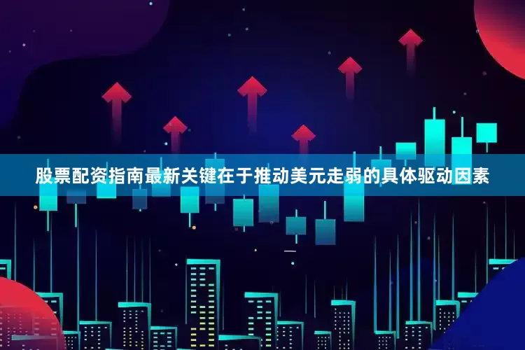 股票配资指南最新关键在于推动美元走弱的具体驱动因素