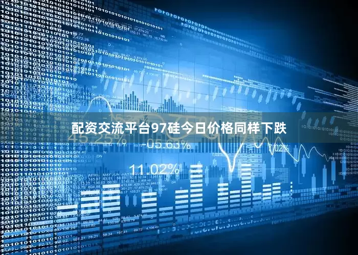 配资交流平台97硅今日价格同样下跌