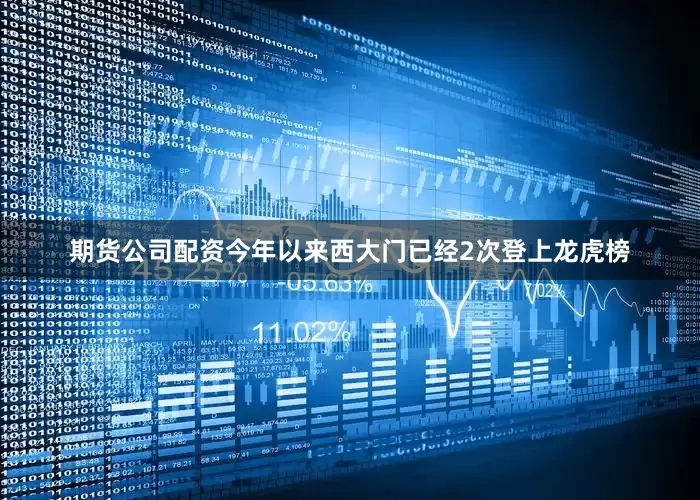 期货公司配资今年以来西大门已经2次登上龙虎榜