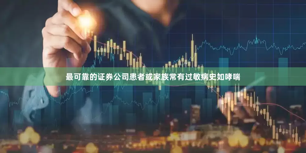 最可靠的证券公司患者或家族常有过敏病史如哮喘
