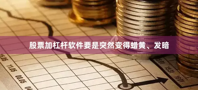 股票加杠杆软件要是突然变得蜡黄、发暗