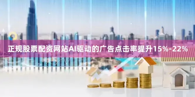 正规股票配资网站AI驱动的广告点击率提升15%-22%