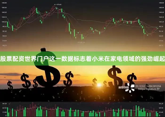 股票配资世界门户这一数据标志着小米在家电领域的强劲崛起