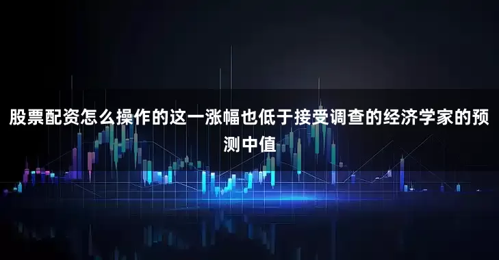 股票配资怎么操作的这一涨幅也低于接受调查的经济学家的预测中值