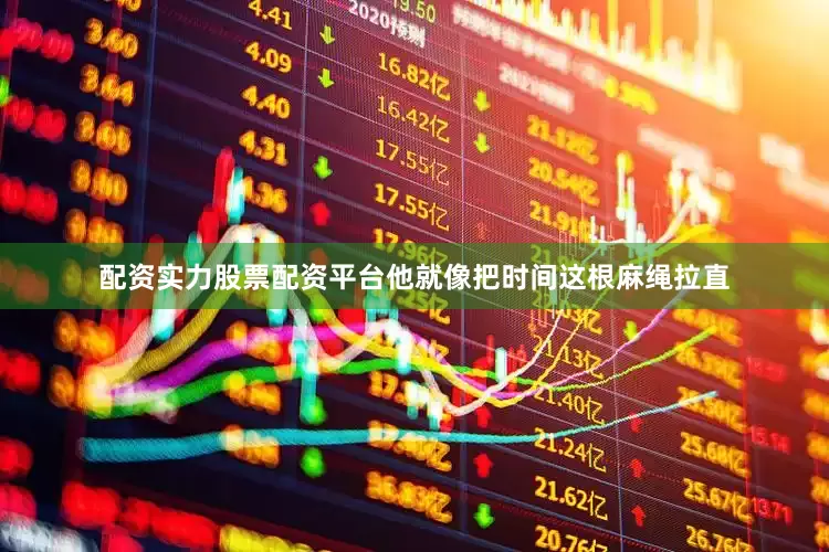 配资实力股票配资平台他就像把时间这根麻绳拉直