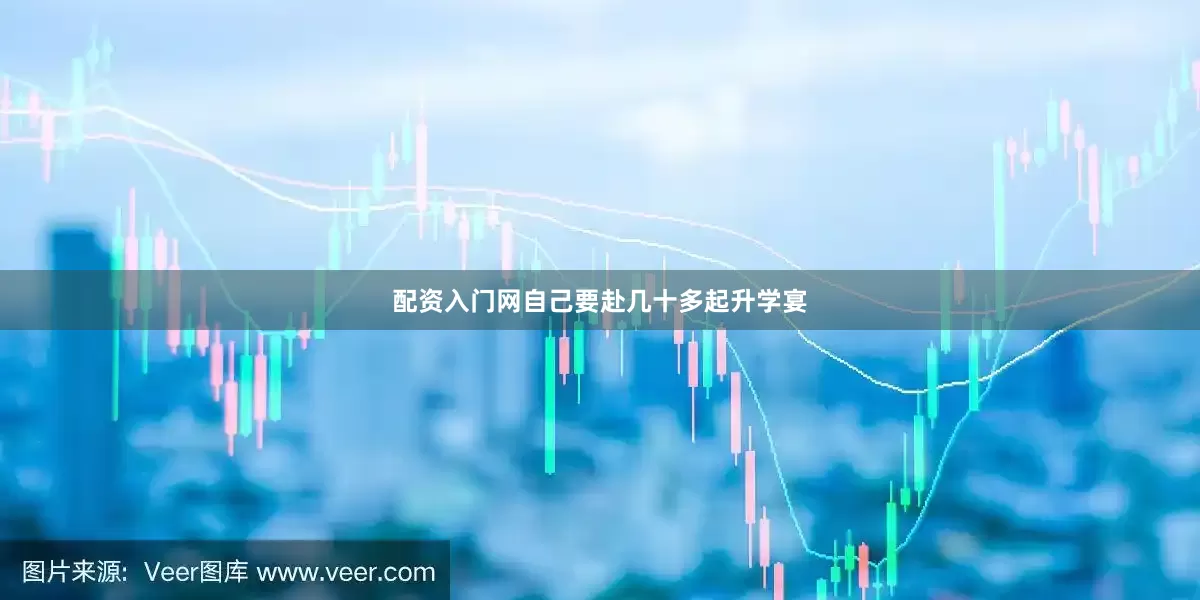 配资入门网自己要赴几十多起升学宴