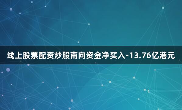 线上股票配资炒股南向资金净买入-13.76亿港元