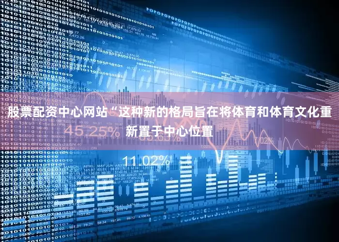 股票配资中心网站“这种新的格局旨在将体育和体育文化重新置于中心位置