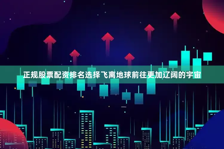 正规股票配资排名选择飞离地球前往更加辽阔的宇宙