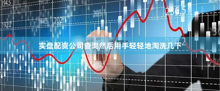 实盘配资公司查询然后用手轻轻地淘洗几下