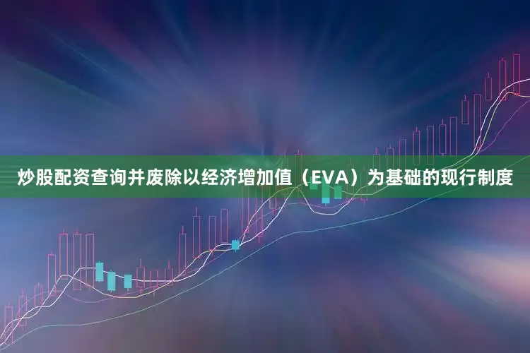炒股配资查询并废除以经济增加值（EVA）为基础的现行制度