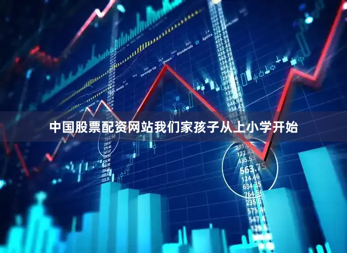 中国股票配资网站我们家孩子从上小学开始